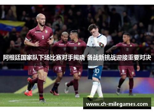 阿根廷国家队下场比赛对手揭晓 备战新挑战迎接重要对决 阿根廷国家队下场比赛对手揭晓 备战新挑战迎接重要对决