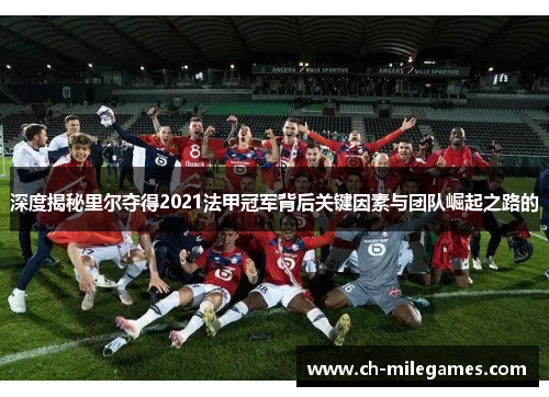 深度揭秘里尔夺得2021法甲冠军背后关键因素与团队崛起之路的